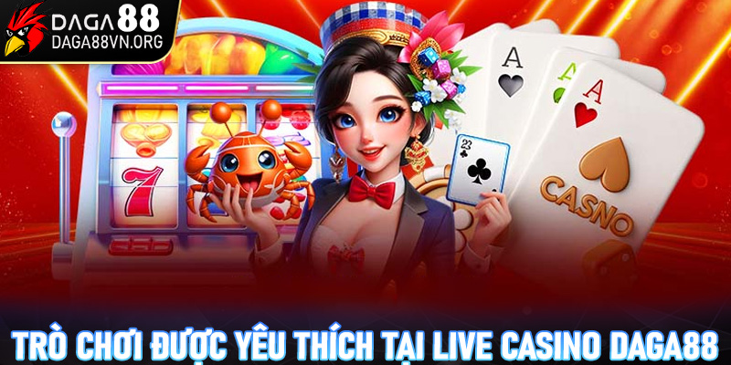 Các trò chơi được yêu thích tại sảnh game live casino Daga88