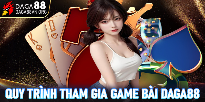 Hướng dẫn quy trình tham gia game bài daga88