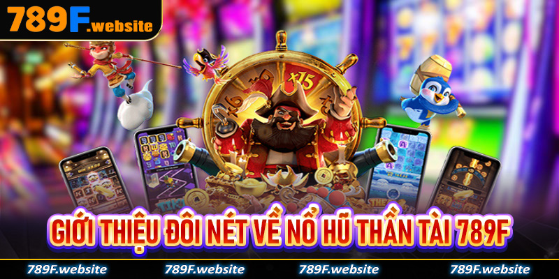 Giới thiệu đôi nét về nổ hũ thần tài 789F