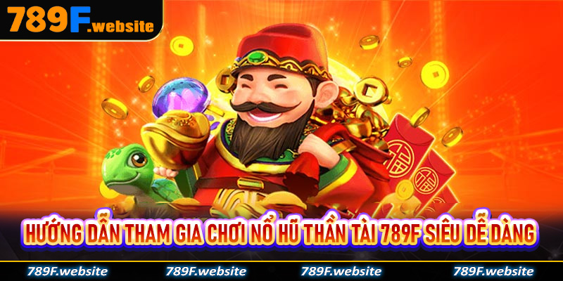 Hướng dẫn tham gia chơi nổ hũ thần tài 789f siêu dễ dàng