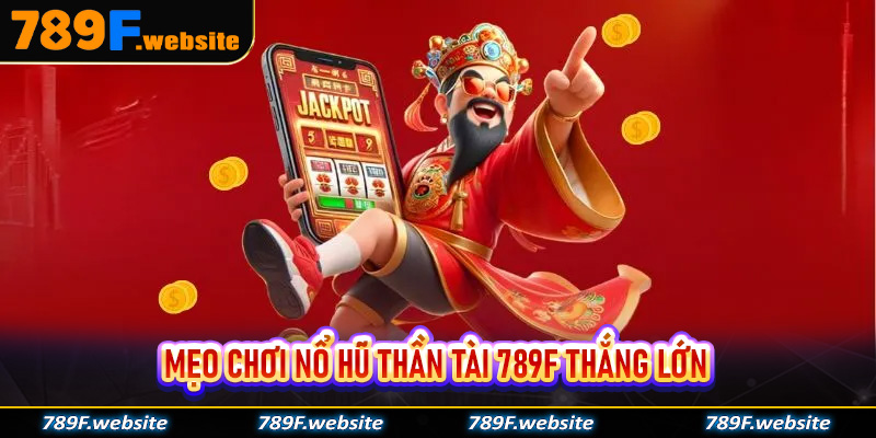 Mẹo chơi nổ hũ thần tài 789F thắng lớn