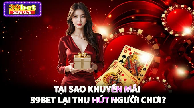 Tại sao khuyến mãi 39BET lại thu hút người chơi?